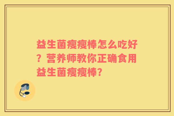 益生菌瘦瘦棒怎么吃好？营养师教你正确食用益生菌瘦瘦棒？