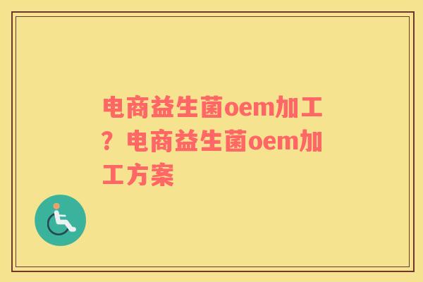 电商益生菌oem加工？电商益生菌oem加工方案