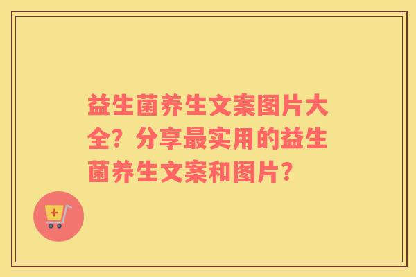 益生菌养生文案图片大全？分享最实用的益生菌养生文案和图片？