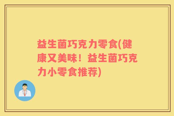 益生菌巧克力零食(健康又美味！益生菌巧克力小零食推荐)