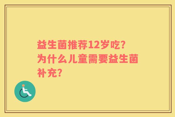 益生菌推荐12岁吃？为什么儿童需要益生菌补充？