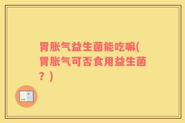 胃益生菌能吃嘛(胃可否食用益生菌？)