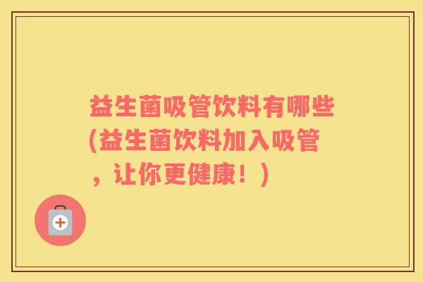 益生菌吸管饮料有哪些(益生菌饮料加入吸管，让你更健康！)