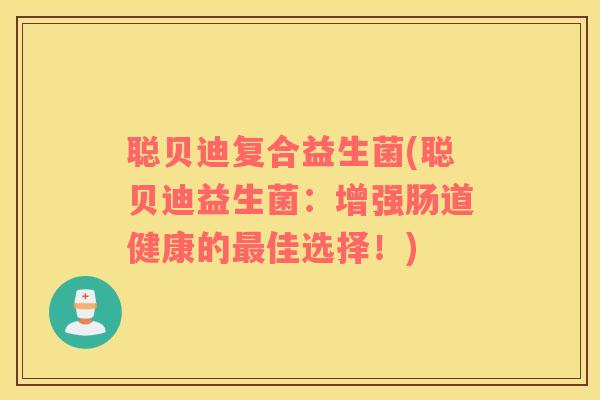 聪贝迪复合益生菌(聪贝迪益生菌：增强肠道健康的最佳选择！)