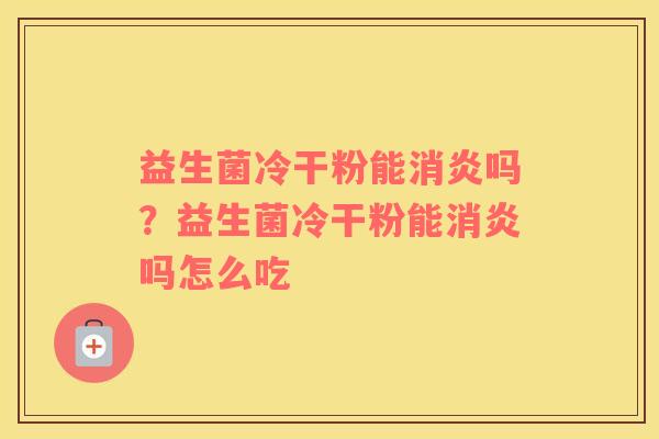 益生菌冷干粉能消炎吗？益生菌冷干粉能消炎吗怎么吃