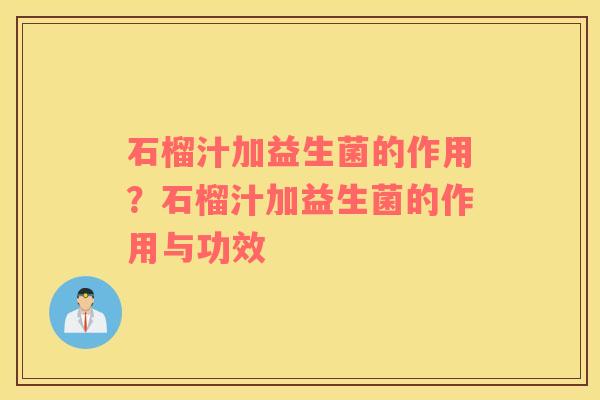 石榴汁加益生菌的作用？石榴汁加益生菌的作用与功效