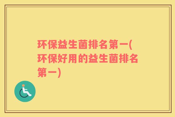 环保益生菌排名第一(环保好用的益生菌排名第一)