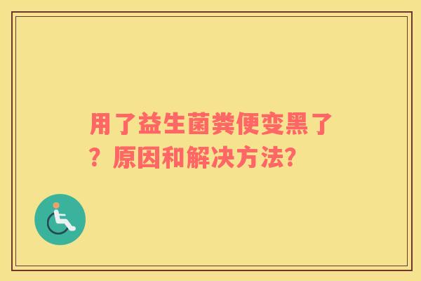 用了益生菌粪便变黑了？原因和解决方法？