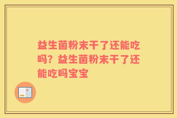 益生菌粉末干了还能吃吗？益生菌粉末干了还能吃吗宝宝