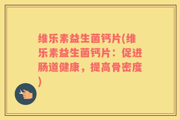 维乐素益生菌钙片(维乐素益生菌钙片：促进肠道健康，提高骨密度)