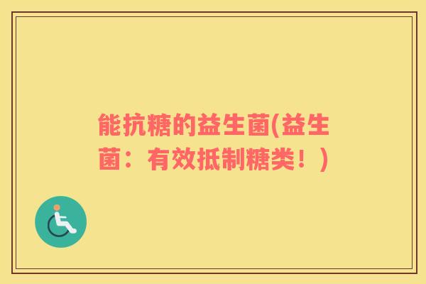 能抗糖的益生菌(益生菌：有效抵制糖类！)