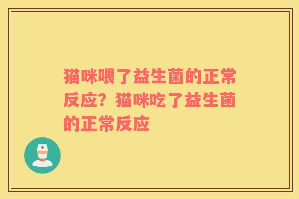 猫咪喂了益生菌的正常反应？猫咪吃了益生菌的正常反应