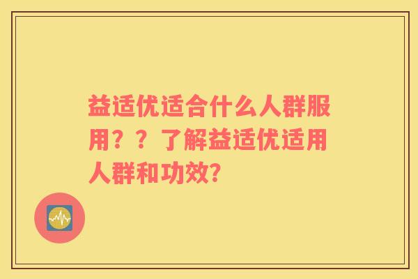 益适优适合什么人群服用？？了解益适优适用人群和功效？