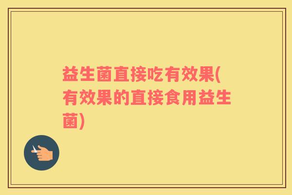 益生菌直接吃有效果(有效果的直接食用益生菌)