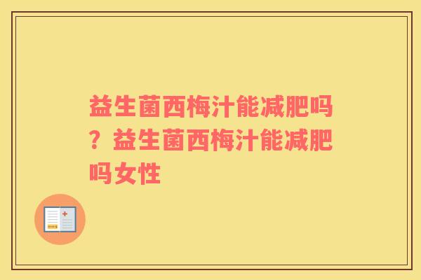 益生菌西梅汁能减肥吗？益生菌西梅汁能减肥吗女性