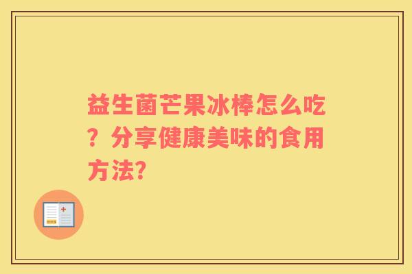 益生菌芒果冰棒怎么吃？分享健康美味的食用方法？