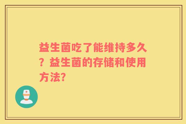 益生菌吃了能维持多久？益生菌的存储和使用方法？