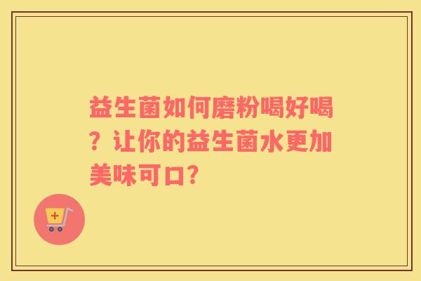益生菌如何磨粉喝好喝？让你的益生菌水更加美味可口？