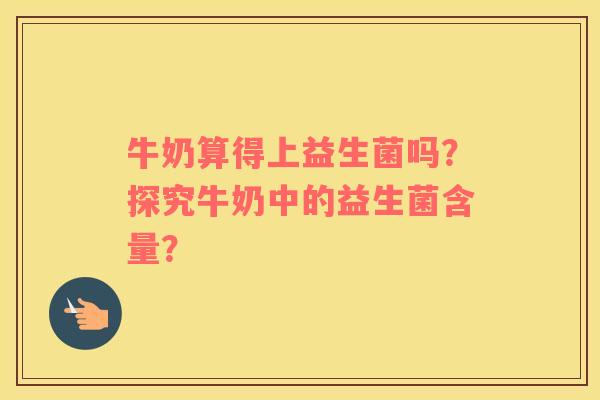 牛奶算得上益生菌吗？探究牛奶中的益生菌含量？