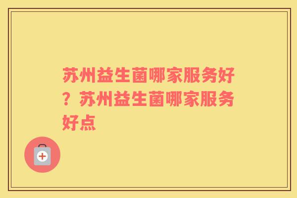 苏州益生菌哪家服务好？苏州益生菌哪家服务好点