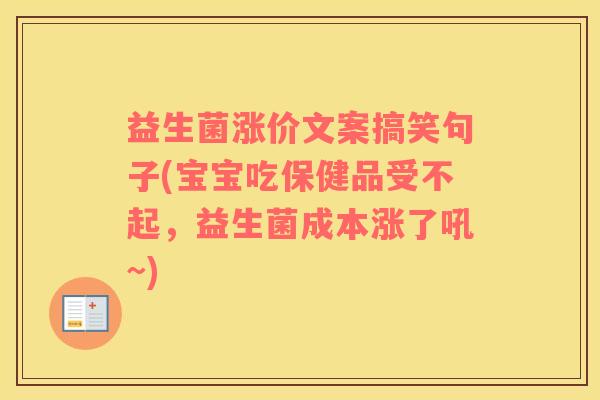 益生菌涨价文案搞笑句子(宝宝吃保健品受不起，益生菌成本涨了吼~)