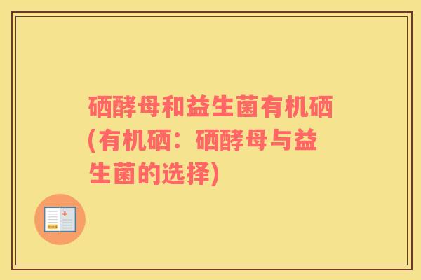 硒酵母和益生菌有机硒(有机硒：硒酵母与益生菌的选择)