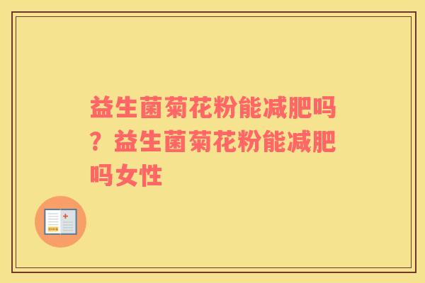 益生菌菊花粉能减肥吗？益生菌菊花粉能减肥吗女性
