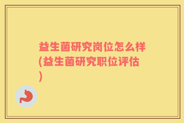 益生菌研究岗位怎么样(益生菌研究职位评估)