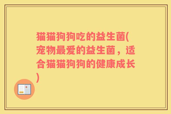 猫猫狗狗吃的益生菌(宠物最爱的益生菌，适合猫猫狗狗的健康成长)