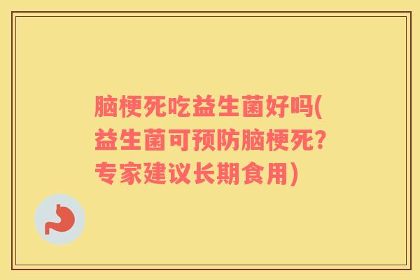 脑梗死吃益生菌好吗(益生菌可预防脑梗死？专家建议长期食用)