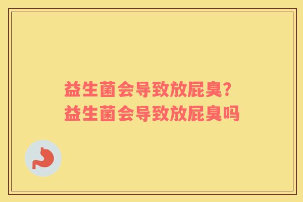 益生菌会导致放屁臭？益生菌会导致放屁臭吗