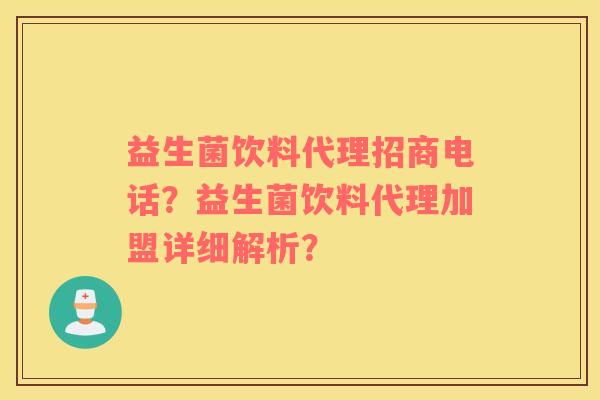 益生菌饮料代理招商电话？益生菌饮料代理加盟详细解析？