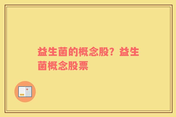 益生菌的概念股？益生菌概念股票