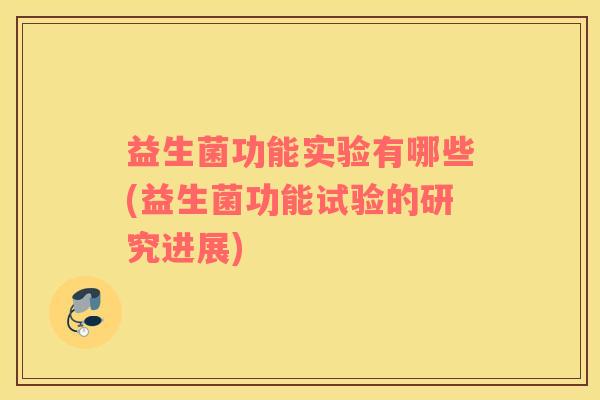 益生菌功能实验有哪些(益生菌功能试验的研究进展)