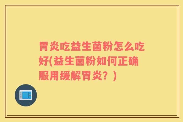 胃炎吃益生菌粉怎么吃好(益生菌粉如何正确服用缓解胃炎？)