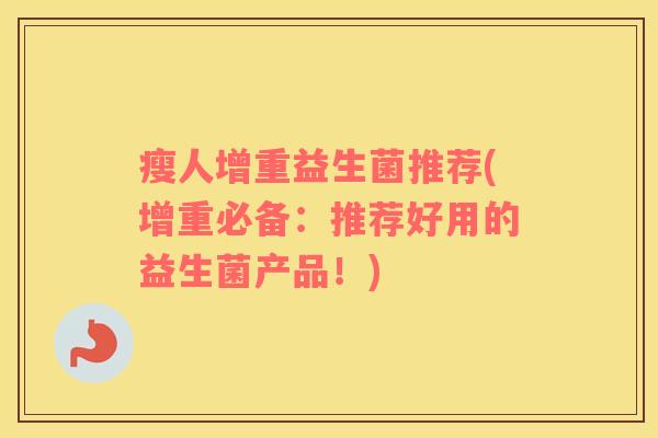 瘦人增重益生菌推荐(增重必备：推荐好用的益生菌产品！)