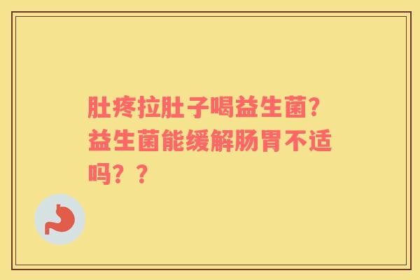 肚疼拉肚子喝益生菌？益生菌能缓解肠胃不适吗？？
