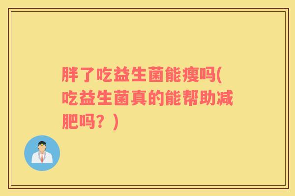 胖了吃益生菌能瘦吗(吃益生菌真的能帮助减肥吗？)