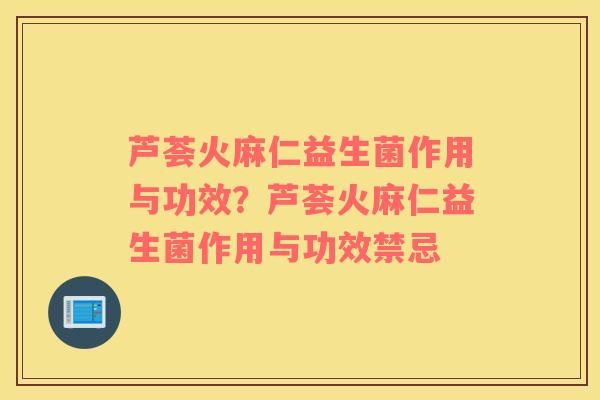 芦荟火麻仁益生菌作用与功效？芦荟火麻仁益生菌作用与功效禁忌