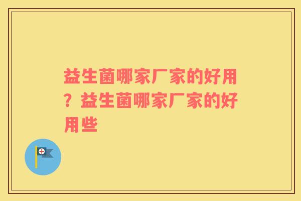 益生菌哪家厂家的好用？益生菌哪家厂家的好用些