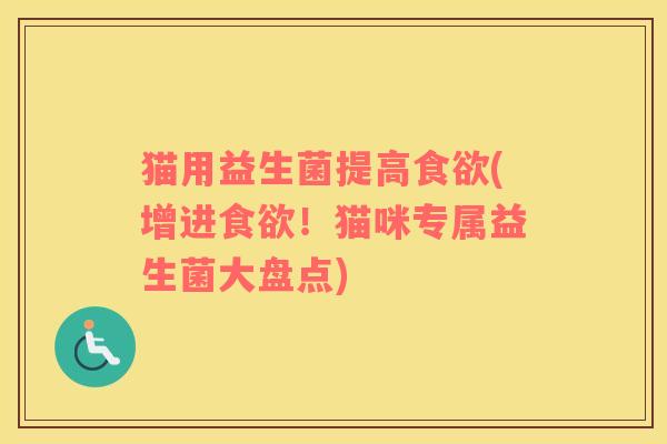 猫用益生菌提高食欲(增进食欲！猫咪专属益生菌大盘点)