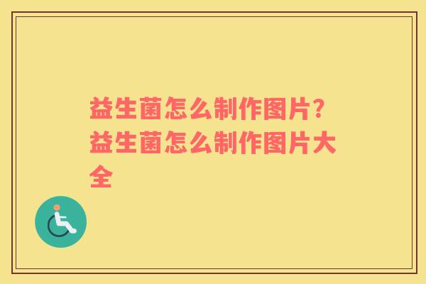 益生菌怎么制作图片？益生菌怎么制作图片大全