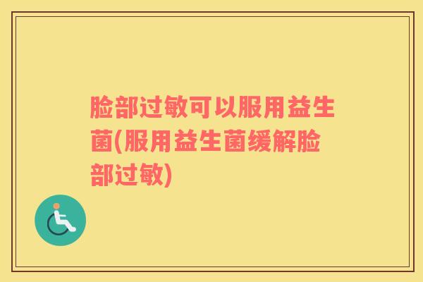 脸部过敏可以服用益生菌(服用益生菌缓解脸部过敏)