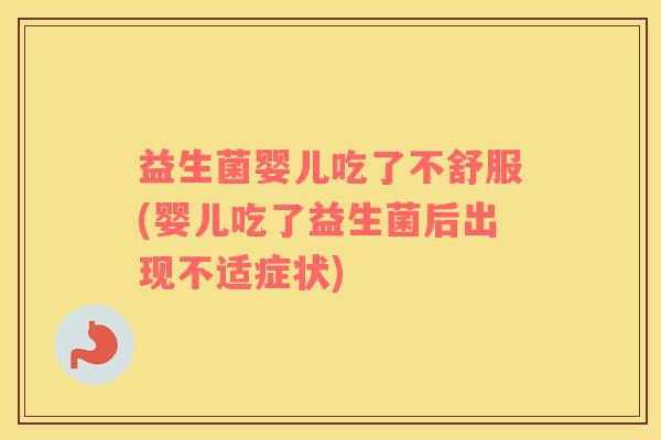 益生菌婴儿吃了不舒服(婴儿吃了益生菌后出现不适症状)
