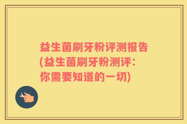 益生菌刷牙粉评测报告(益生菌刷牙粉测评：你需要知道的一切)