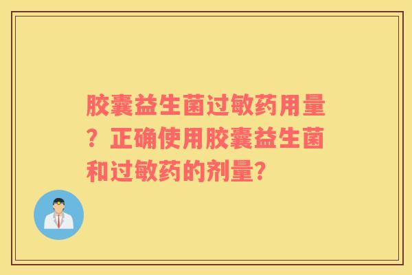 胶囊益生菌过敏药用量？正确使用胶囊益生菌和过敏药的剂量？