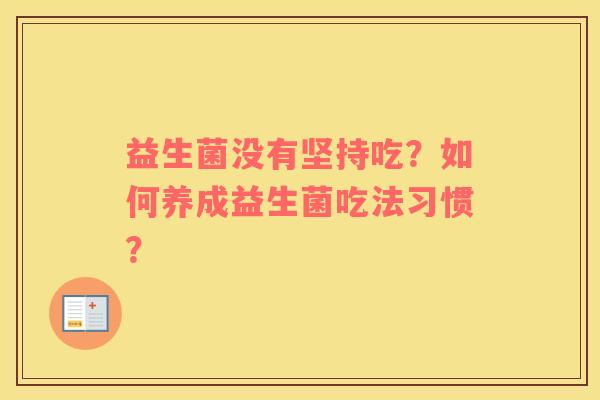 益生菌没有坚持吃？如何养成益生菌吃法习惯？