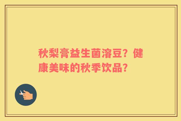 秋梨膏益生菌溶豆？健康美味的秋季饮品？
