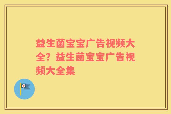 益生菌宝宝广告视频大全？益生菌宝宝广告视频大全集