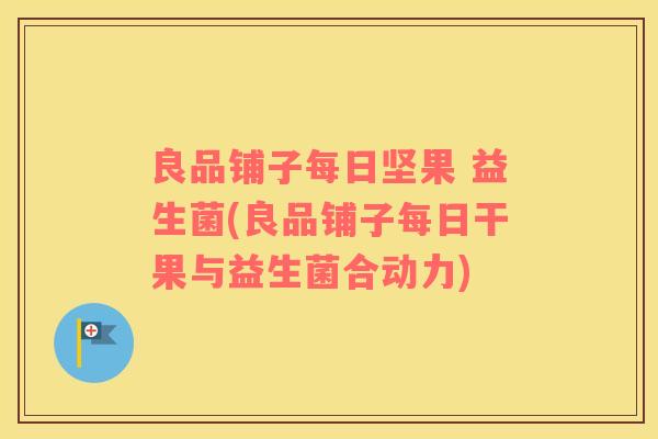 良品铺子每日坚果 益生菌(良品铺子每日干果与益生菌合动力)